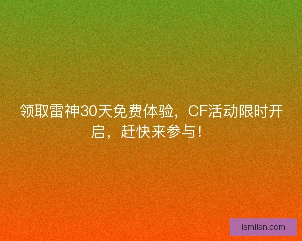 领取雷神30天免费体验，CF活动限时开启，赶快来参与！